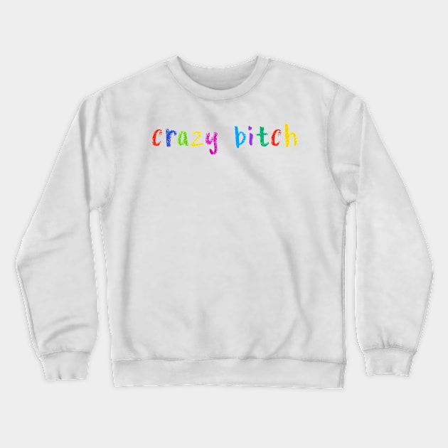 crazy bitch Crewneck Sweatshirt by NSFWSam